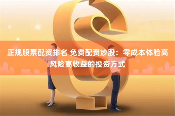 正规股票配资排名 免费配资炒股：零成本体验高风险高收益的投资方式