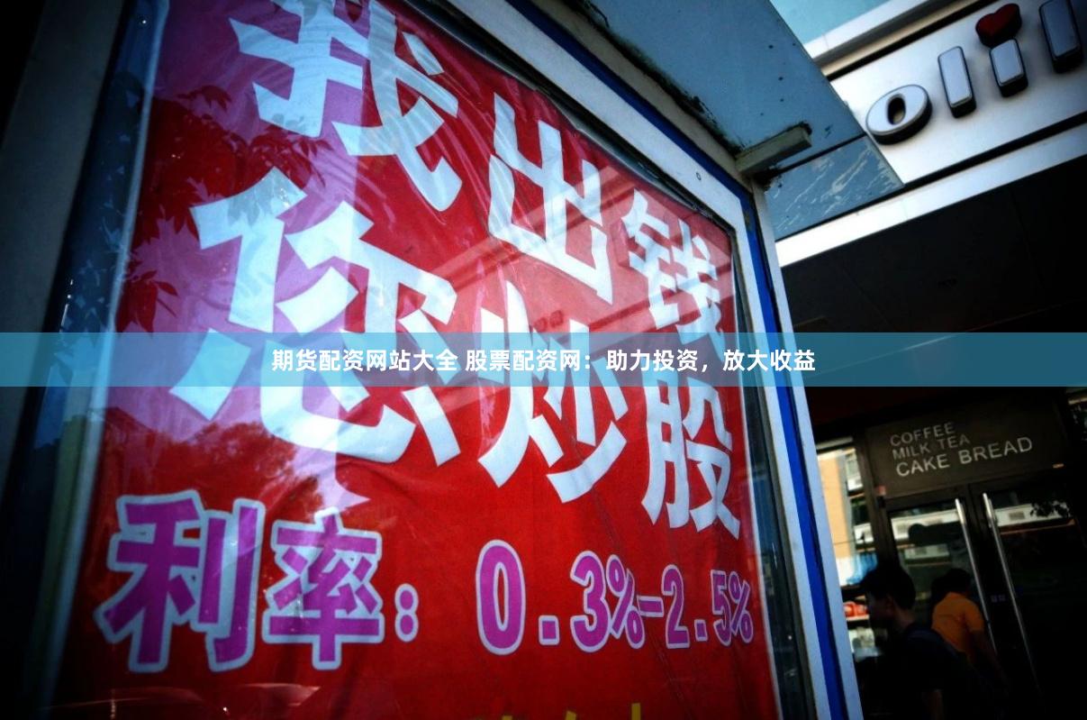 期货配资网站大全 股票配资网：助力投资，放大收益
