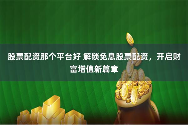 股票配资那个平台好 解锁免息股票配资，开启财富增值新篇章