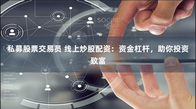 私募股票交易员 线上炒股配资：资金杠杆，助你投资致富