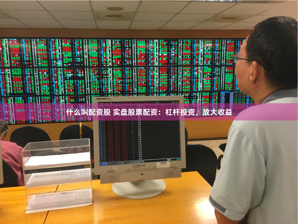 什么叫配资股 实盘股票配资：杠杆投资，放大收益