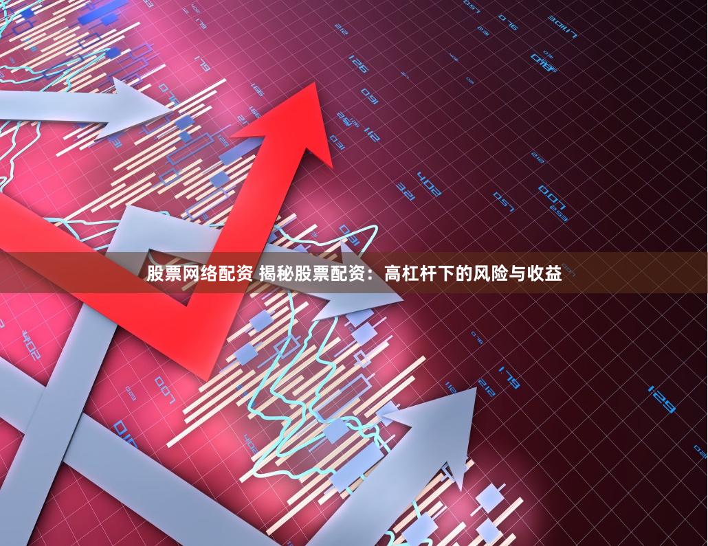 股票网络配资 揭秘股票配资：高杠杆下的风险与收益