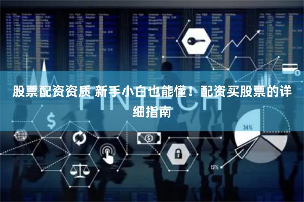 股票配资资质 新手小白也能懂！配资买股票的详细指南