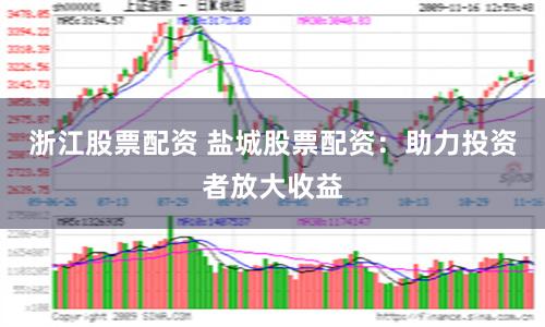 浙江股票配资 盐城股票配资：助力投资者放大收益