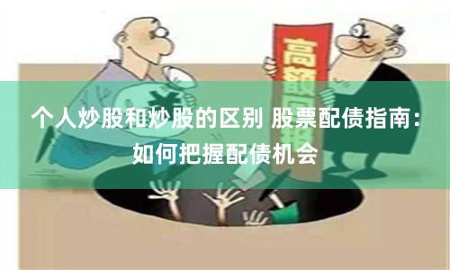 个人炒股和炒股的区别 股票配债指南：如何把握配债机会