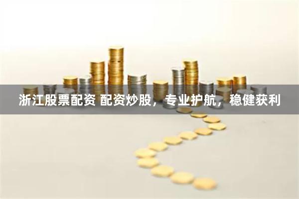 浙江股票配资 配资炒股，专业护航，稳健获利
