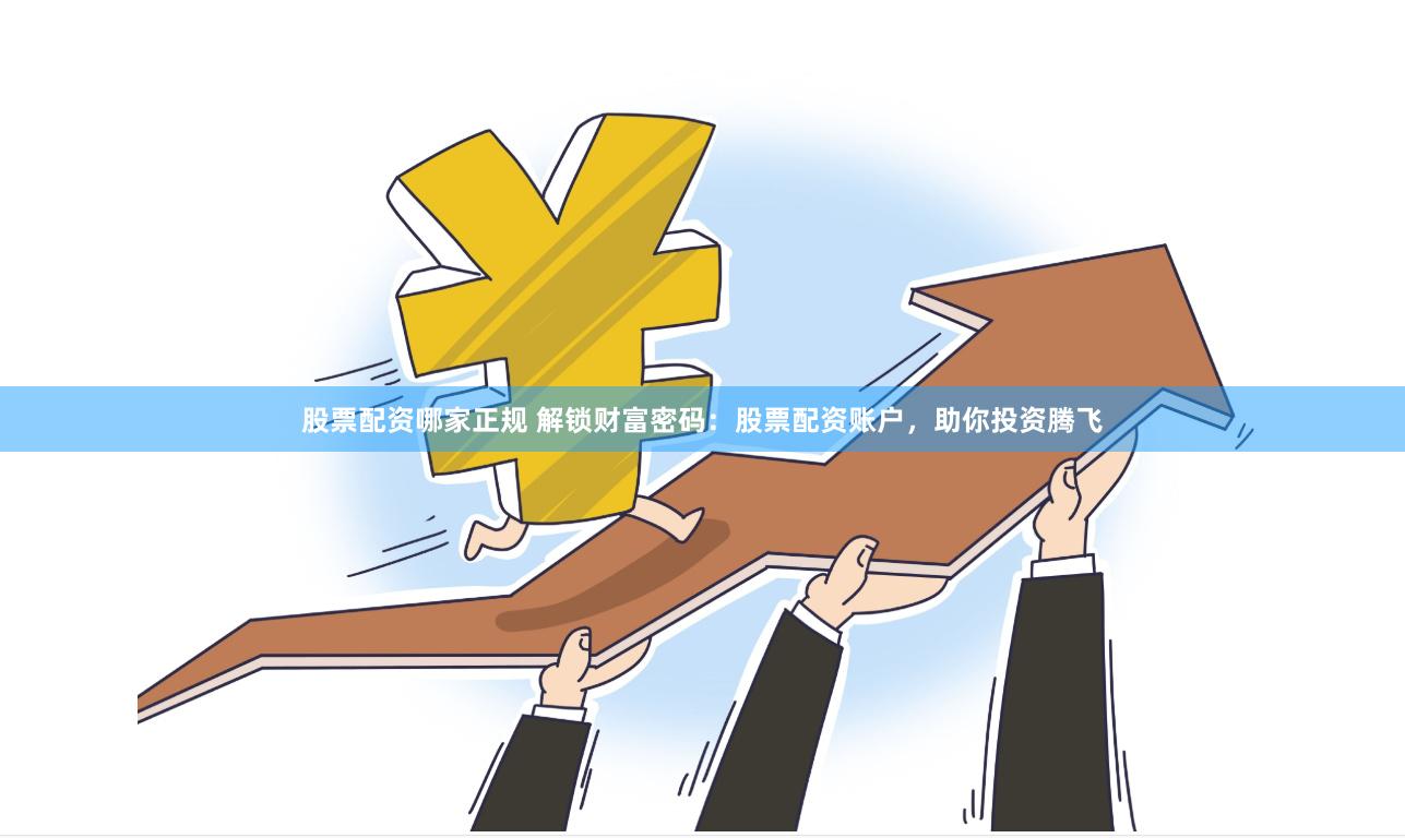 股票配资哪家正规 解锁财富密码：股票配资账户，助你投资腾飞