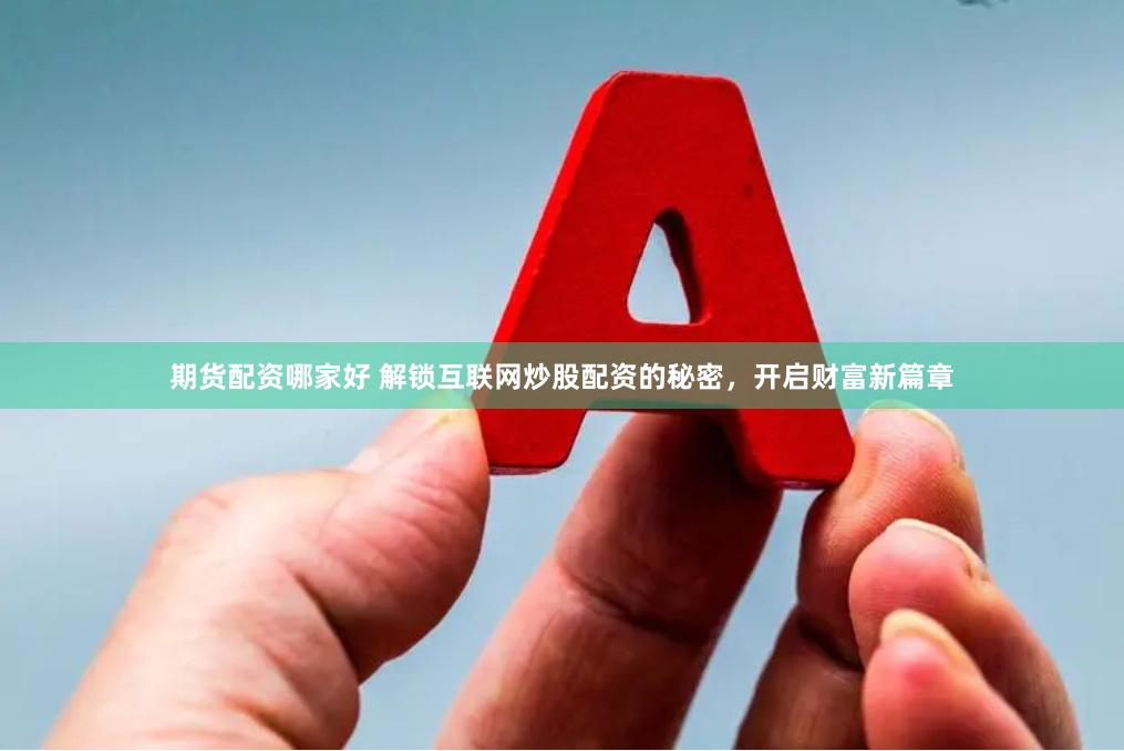 期货配资哪家好 解锁互联网炒股配资的秘密，开启财富新篇章