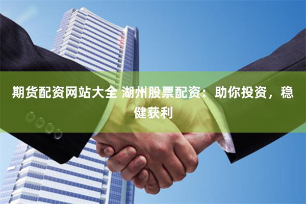 期货配资网站大全 湖州股票配资：助你投资，稳健获利