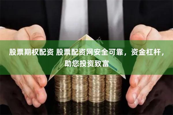 股票期权配资 股票配资网安全可靠，资金杠杆，助您投资致富