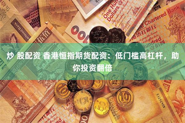 炒 股配资 香港恒指期货配资：低门槛高杠杆，助你投资翻倍