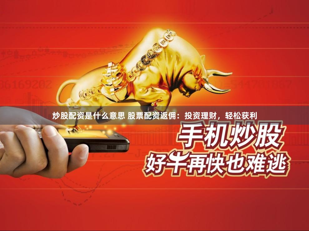 炒股配资是什么意思 股票配资返佣：投资理财，轻松获利