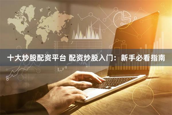 十大炒股配资平台 配资炒股入门：新手必看指南