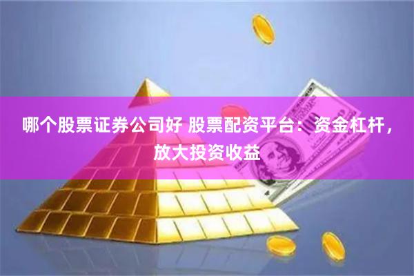 哪个股票证券公司好 股票配资平台：资金杠杆，放大投资收益
