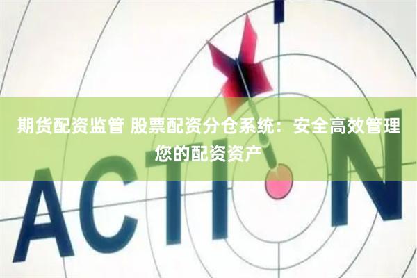 期货配资监管 股票配资分仓系统：安全高效管理您的配资资产