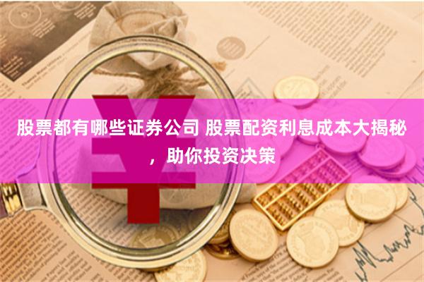 股票都有哪些证券公司 股票配资利息成本大揭秘，助你投资决策