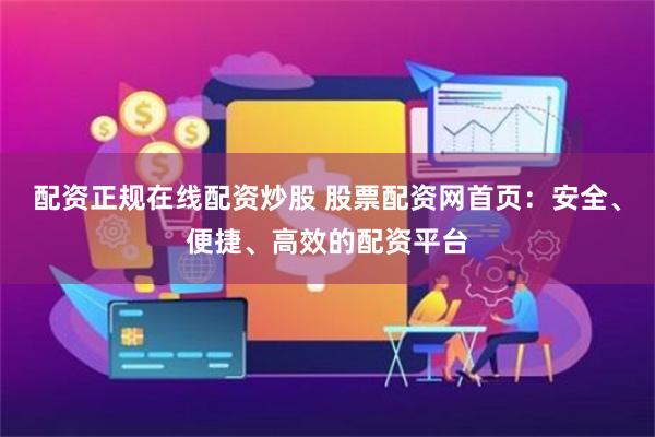 配资正规在线配资炒股 股票配资网首页：安全、便捷、高效的配资平台