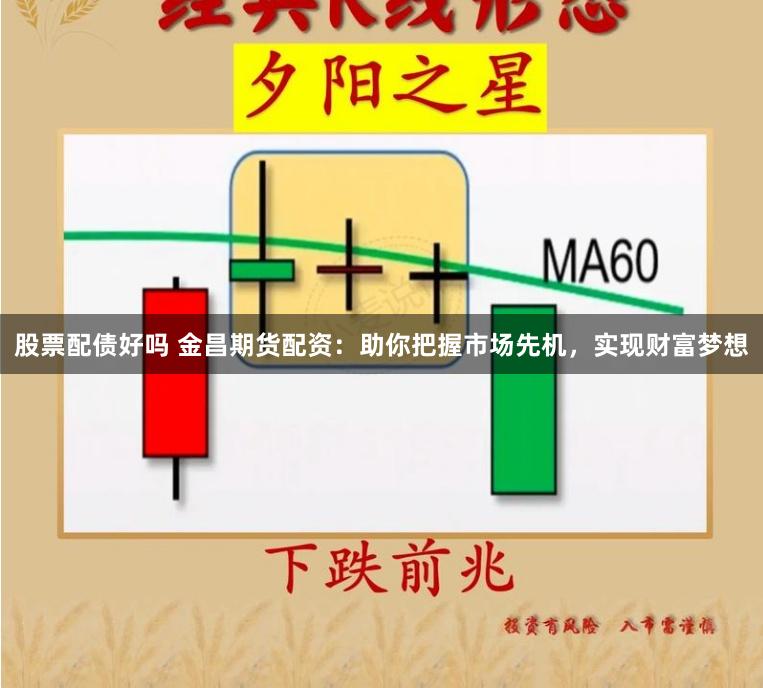 股票配债好吗 金昌期货配资：助你把握市场先机，实现财富梦想