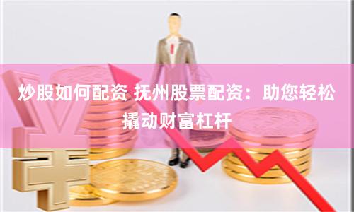炒股如何配资 抚州股票配资：助您轻松撬动财富杠杆
