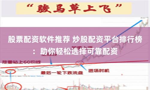 股票配资软件推荐 炒股配资平台排行榜:助你轻松选择可靠配资