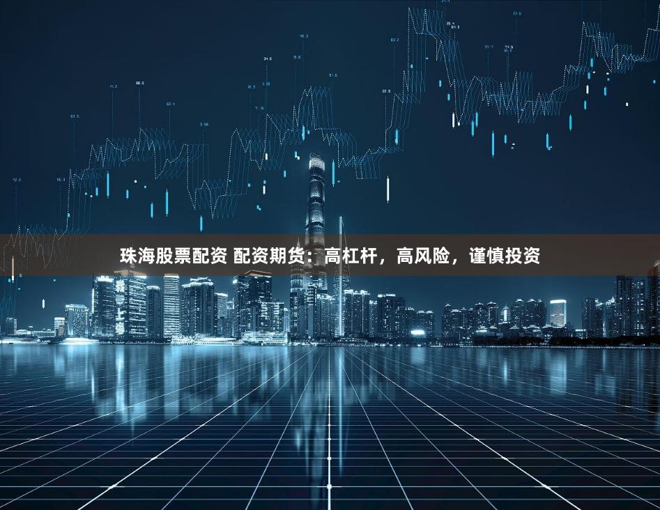 珠海股票配资 配资期货:高杠杆,高风险,谨慎投资