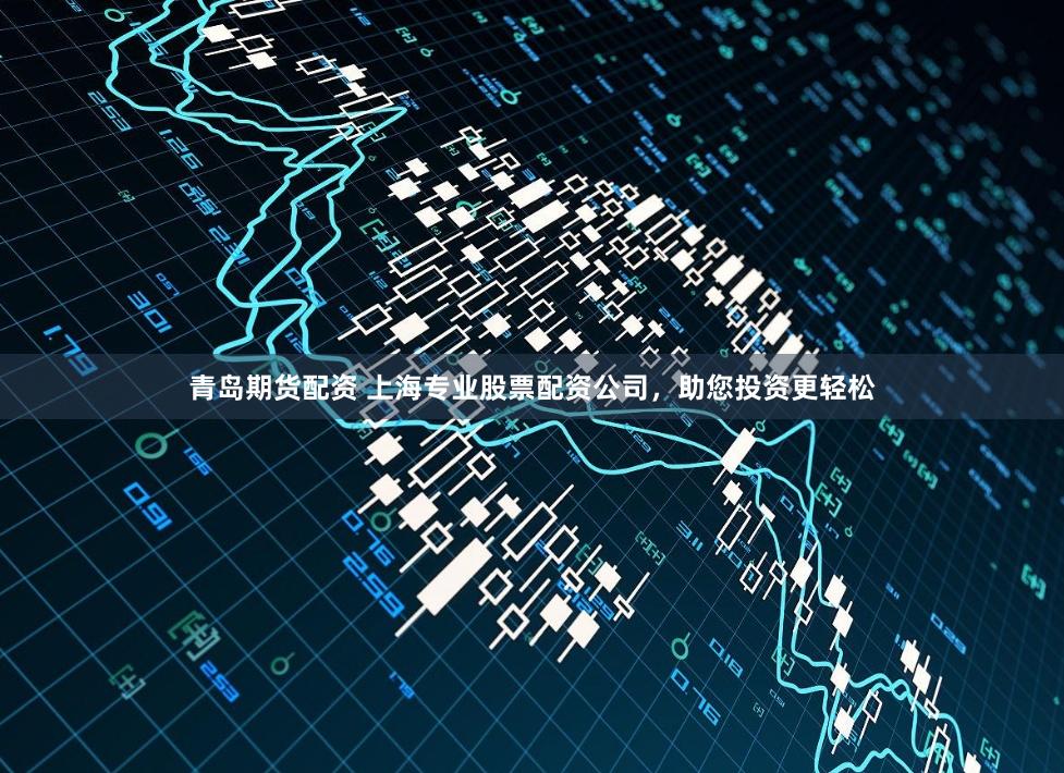 青岛期货配资 上海专业股票配资公司，助您投资更轻松