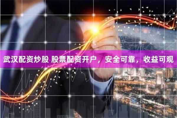 武汉配资炒股 股票配资开户，安全可靠，收益可观