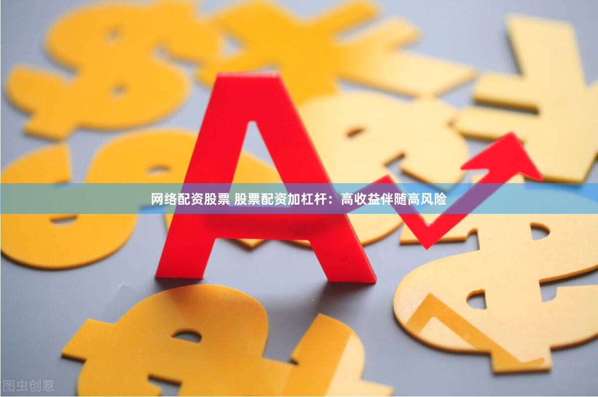 网络配资股票 股票配资加杠杆：高收益伴随高风险