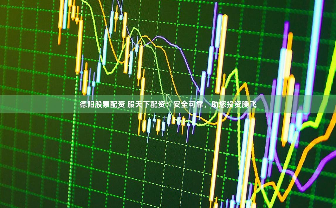 德阳股票配资 股天下配资：安全可靠，助您投资腾飞