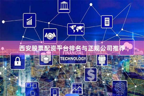 西安股票配资平台排名与正规公司推荐