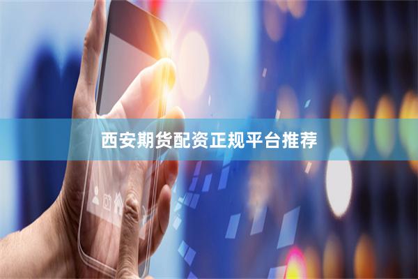 西安期货配资正规平台推荐