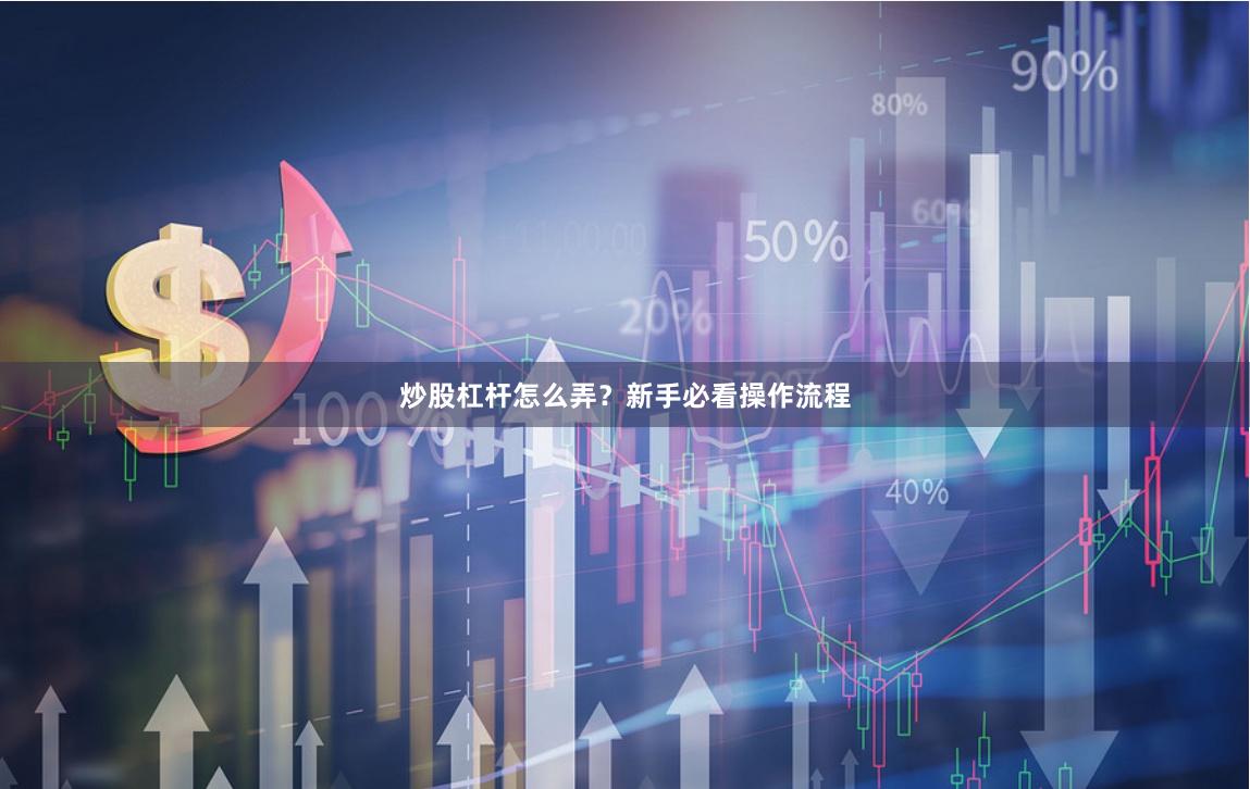 炒股杠杆怎么弄？新手必看操作流程