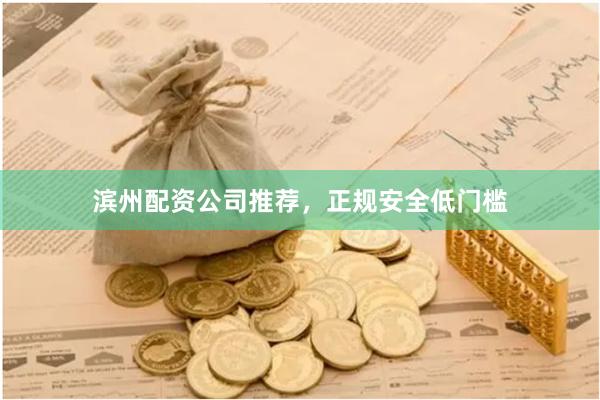 滨州配资公司推荐,正规安全低门槛