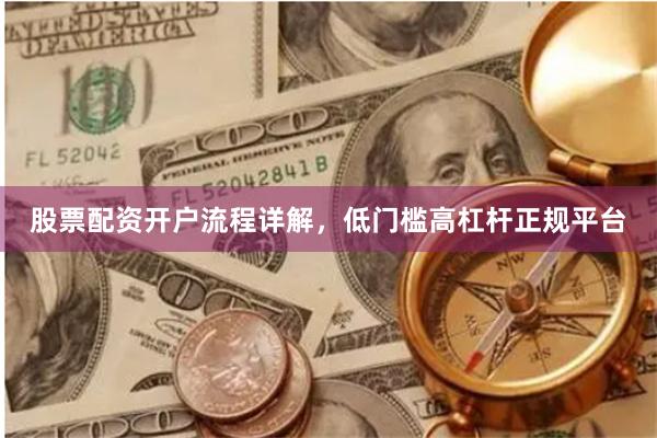 股票配资开户流程详解，低门槛高杠杆正规平台