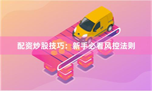 配资炒股技巧:新手必看风控法则