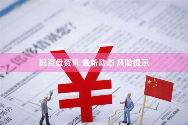 配资盘资讯 最新动态 风险提示