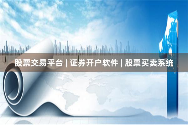 股票交易平台 | 证券开户软件 | 股票买卖系统