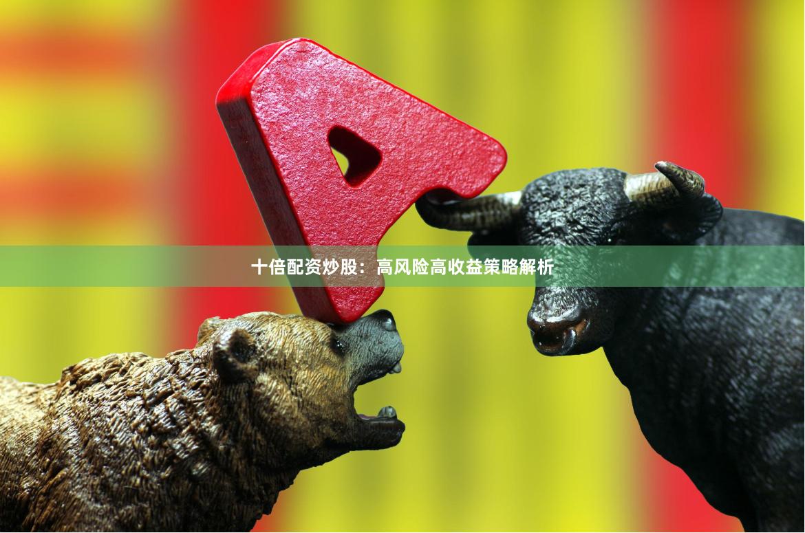十倍配资炒股：高风险高收益策略解析