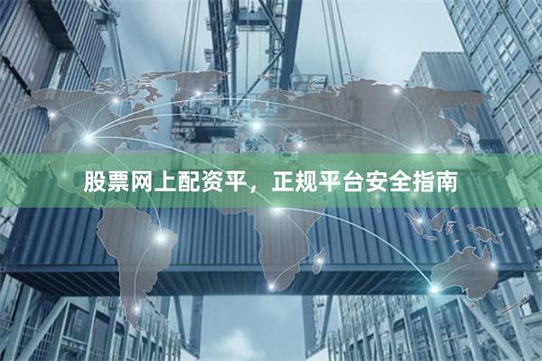 股票网上配资平，正规平台安全指南