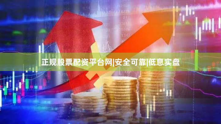 正规股票配资平台网|安全可靠|低息实盘
