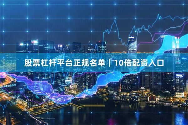 股票杠杆平台正规名单｜10倍配资入口