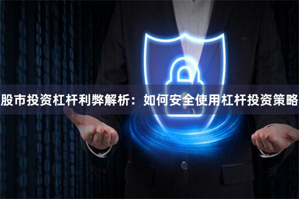 股市投资杠杆利弊解析：如何安全使用杠杆投资策略