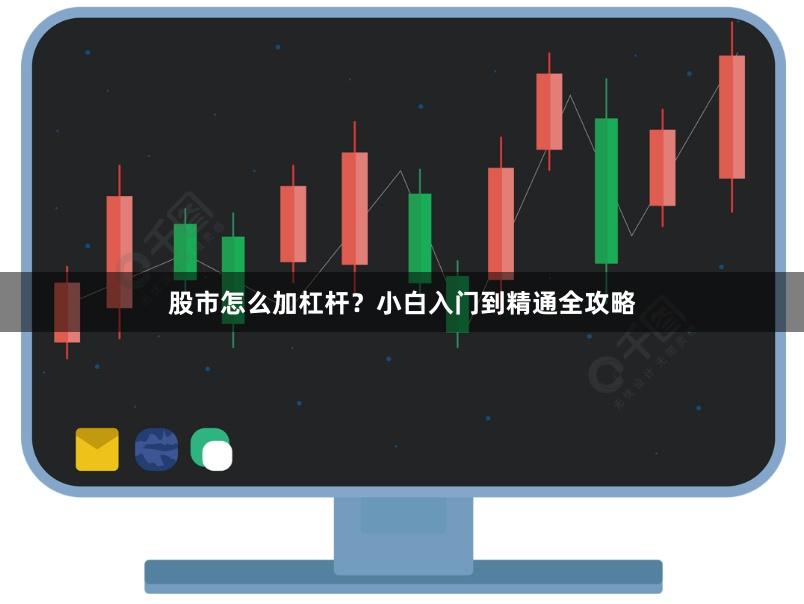 股市怎么加杠杆？小白入门到精通全攻略