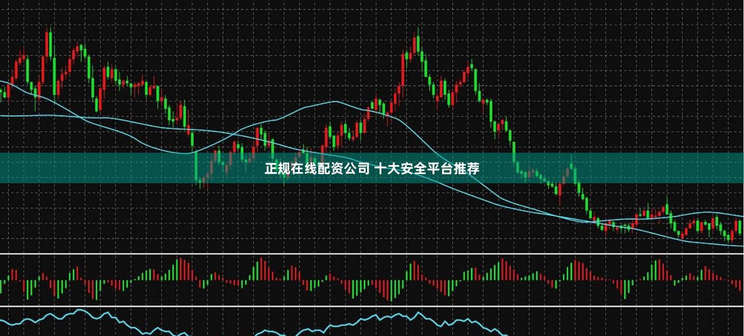 正规在线配资公司 十大安全平台推荐