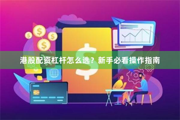 港股配资杠杆怎么选？新手必看操作指南