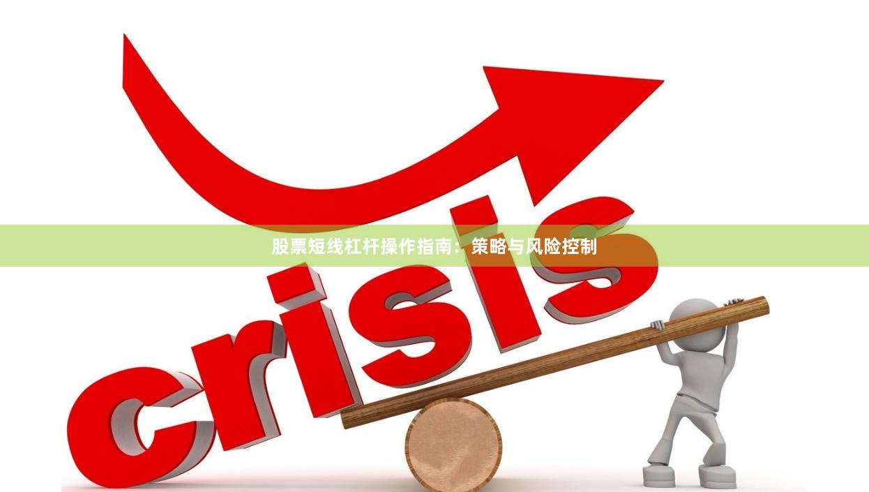 股票短线杠杆操作指南：策略与风险控制