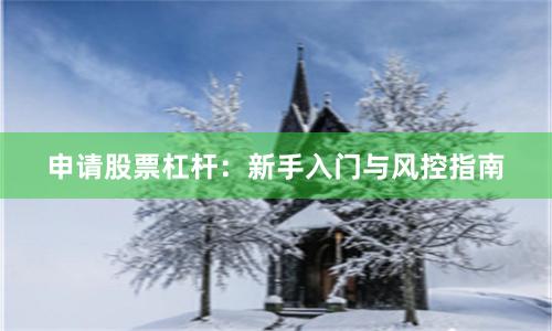 申请股票杠杆：新手入门与风控指南