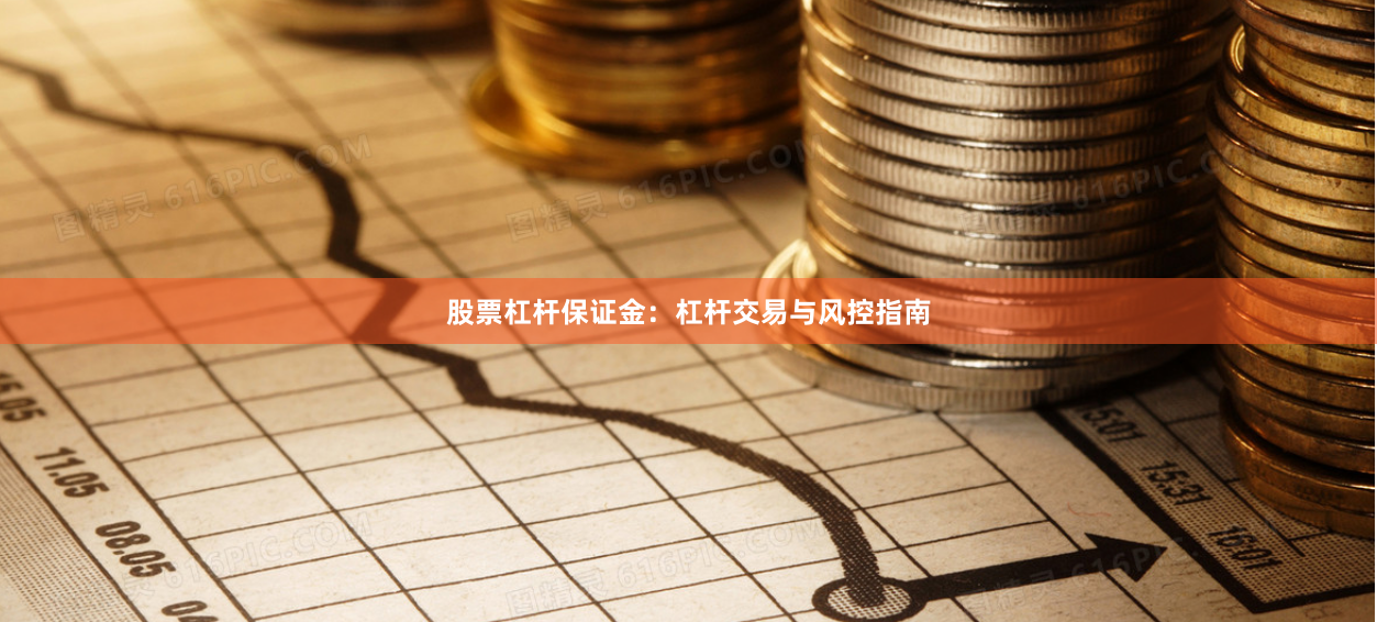 股票杠杆保证金：杠杆交易与风控指南
