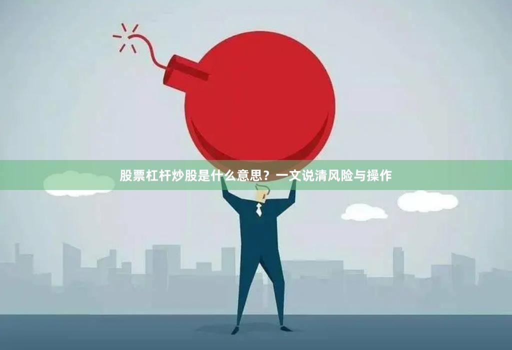 股票杠杆炒股是什么意思？一文说清风险与操作