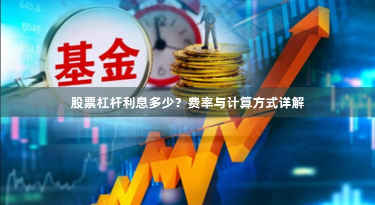 股票杠杆利息多少？费率与计算方式详解